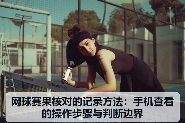 网球赛果核对的记录方法：手机查看的操作步骤与判断边界